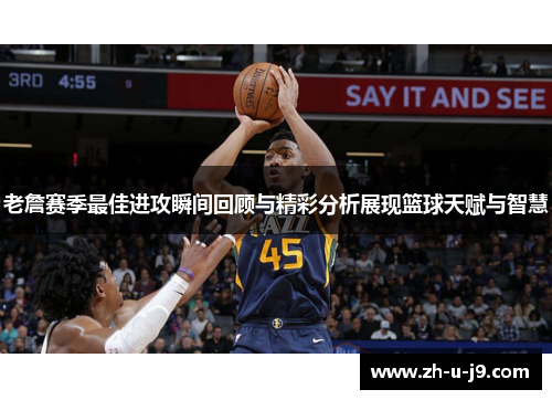 老詹赛季最佳进攻瞬间回顾与精彩分析展现篮球天赋与智慧 老詹赛季最佳进攻瞬间回顾与精彩分析展现篮球天赋与智慧