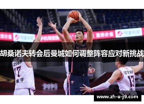 胡桑诺夫转会后曼城如何调整阵容应对新挑战 胡桑诺夫转会后曼城如何调整阵容应对新挑战