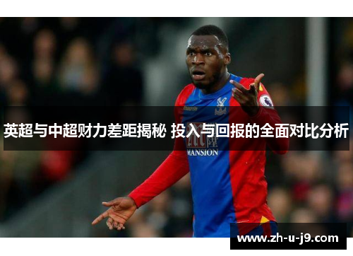 英超与中超财力差距揭秘 投入与回报的全面对比分析