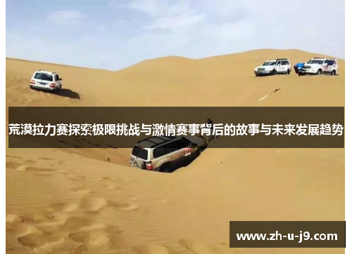 荒漠拉力赛探索极限挑战与激情赛事背后的故事与未来发展趋势 荒漠拉力赛探索极限挑战与激情赛事背后的故事与未来发展趋势