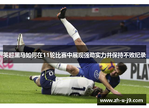 英超黑马如何在11轮比赛中展现强劲实力并保持不败纪录 英超黑马如何在11轮比赛中展现强劲实力并保持不败纪录