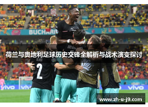 荷兰与奥地利足球历史交锋全解析与战术演变探讨 荷兰与奥地利足球历史交锋全解析与战术演变探讨