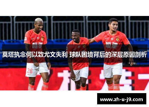 莫塔执念何以致尤文失利 球队困境背后的深层原因剖析