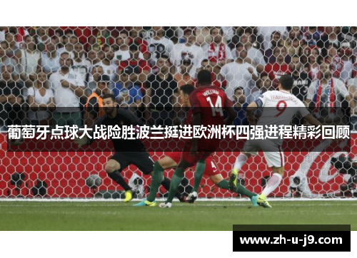 葡萄牙点球大战险胜波兰挺进欧洲杯四强进程精彩回顾 葡萄牙点球大战险胜波兰挺进欧洲杯四强进程精彩回顾