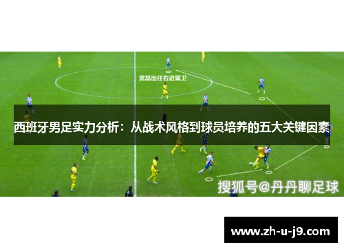 西班牙男足实力分析:从战术风格到球员培养的五大关键因素 西班牙男足实力分析:从战术风格到球员培养的五大关键因素