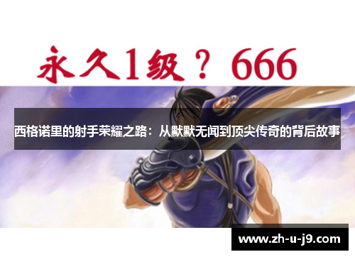 西格诺里的射手荣耀之路:从默默无闻到顶尖传奇的背后故事 西格诺里的射手荣耀之路:从默默无闻到顶尖传奇的背后故事