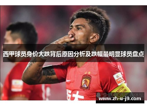 西甲球员身价大跌背后原因分析及跌幅最明显球员盘点 西甲球员身价大跌背后原因分析及跌幅最明显球员盘点