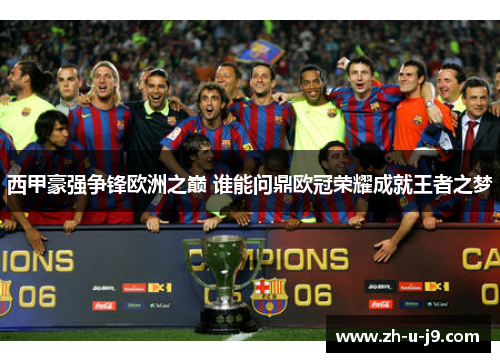 西甲豪强争锋欧洲之巅 谁能问鼎欧冠荣耀成就王者之梦 西甲豪强争锋欧洲之巅 谁能问鼎欧冠荣耀成就王者之梦