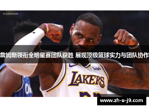 詹姆斯领衔全明星赛团队获胜 展现顶级篮球实力与团队协作 詹姆斯领衔全明星赛团队获胜 展现顶级篮球实力与团队协作