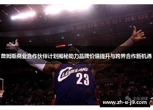 詹姆斯商业合作伙伴计划揭秘助力品牌价值提升与跨界合作新机遇