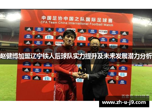 赵健博加盟辽宁铁人后球队实力提升及未来发展潜力分析 赵健博加盟辽宁铁人后球队实力提升及未来发展潜力分析