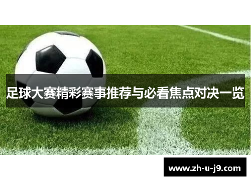 足球大赛精彩赛事推荐与必看焦点对决一览