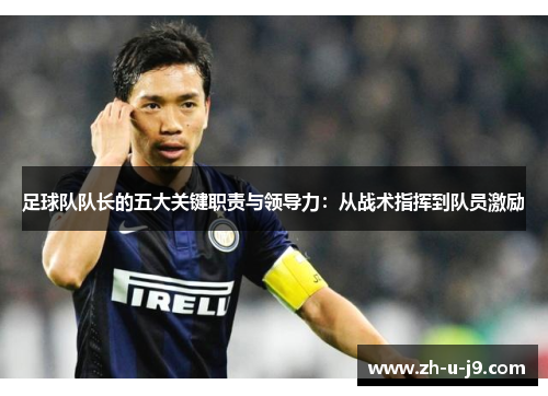 足球队队长的五大关键职责与领导力：从战术指挥到队员激励