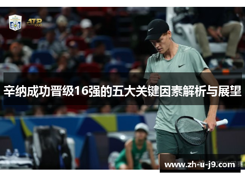 辛纳成功晋级16强的五大关键因素解析与展望