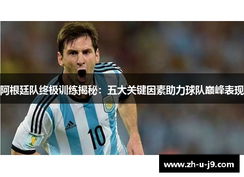 阿根廷队终极训练揭秘:五大关键因素助力球队巅峰表现 阿根廷队终极训练揭秘:五大关键因素助力球队巅峰表现