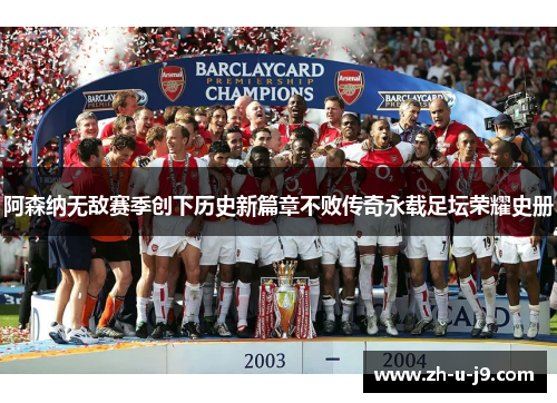 阿森纳无敌赛季创下历史新篇章不败传奇永载足坛荣耀史册
