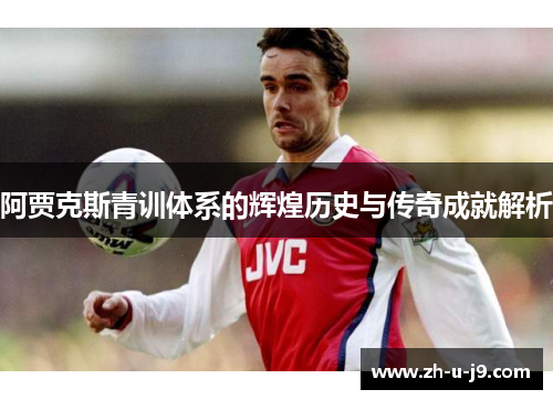 阿贾克斯青训体系的辉煌历史与传奇成就解析