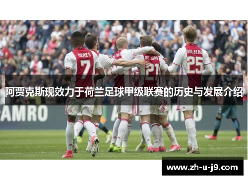 阿贾克斯现效力于荷兰足球甲级联赛的历史与发展介绍 阿贾克斯现效力于荷兰足球甲级联赛的历史与发展介绍