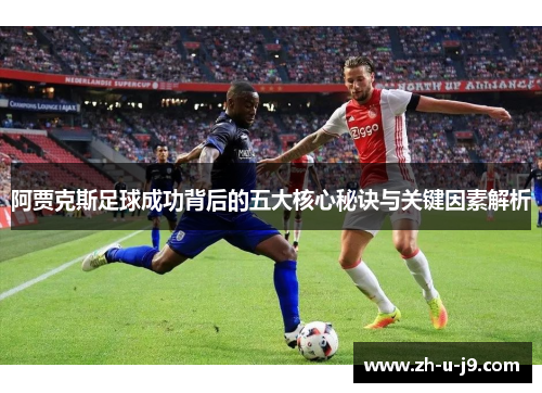 阿贾克斯足球成功背后的五大核心秘诀与关键因素解析