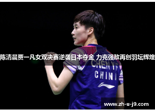 陈清晨贾一凡女双决赛逆袭日本夺金 力克强敌再创羽坛辉煌 陈清晨贾一凡女双决赛逆袭日本夺金 力克强敌再创羽坛辉煌