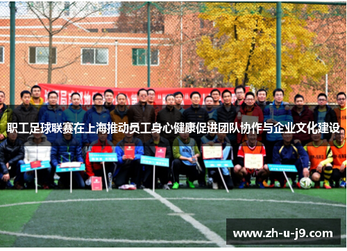 职工足球联赛在上海推动员工身心健康促进团队协作与企业文化建设 职工足球联赛在上海推动员工身心健康促进团队协作与企业文化建设