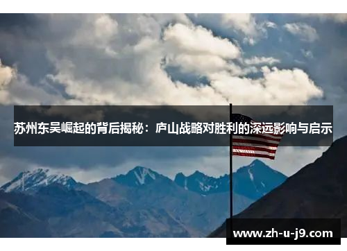 苏州东吴崛起的背后揭秘:庐山战略对胜利的深远影响与启示 苏州东吴崛起的背后揭秘:庐山战略对胜利的深远影响与启示