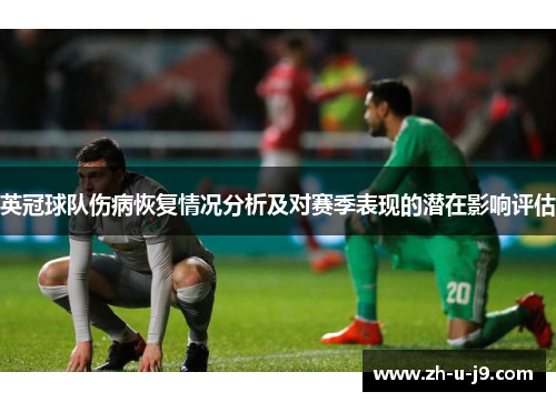 英冠球队伤病恢复情况分析及对赛季表现的潜在影响评估 英冠球队伤病恢复情况分析及对赛季表现的潜在影响评估