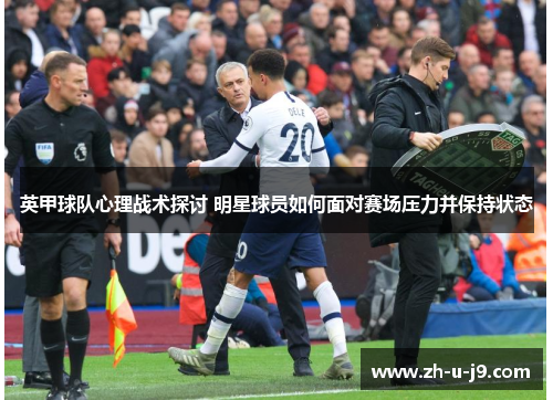 英甲球队心理战术探讨 明星球员如何面对赛场压力并保持状态 英甲球队心理战术探讨 明星球员如何面对赛场压力并保持状态