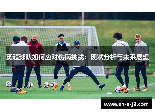 英超球队如何应对伤病挑战:现状分析与未来展望 英超球队如何应对伤病挑战:现状分析与未来展望