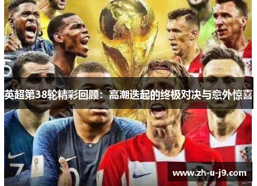 英超第38轮精彩回顾：高潮迭起的终极对决与意外惊喜