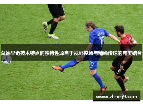 莫德里奇技术特点的独特性源自于视野控场与精确传球的完美结合