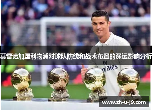 莫雷诺加盟利物浦对球队防线和战术布置的深远影响分析