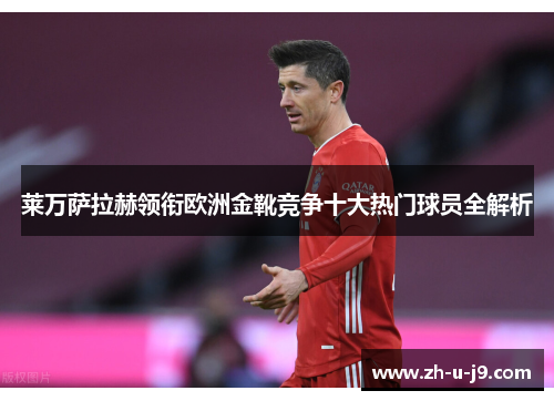 莱万萨拉赫领衔欧洲金靴竞争十大热门球员全解析