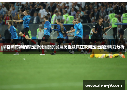 萨格勒布迪纳摩足球俱乐部的发展历程及其在欧洲足坛的影响力分析