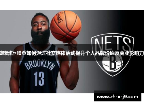 詹姆斯·哈登如何通过社交媒体活动提升个人品牌价值及商业影响力 詹姆斯·哈登如何通过社交媒体活动提升个人品牌价值及商业影响力