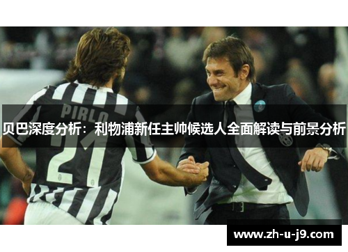 贝巴深度分析:利物浦新任主帅候选人全面解读与前景分析 贝巴深度分析:利物浦新任主帅候选人全面解读与前景分析