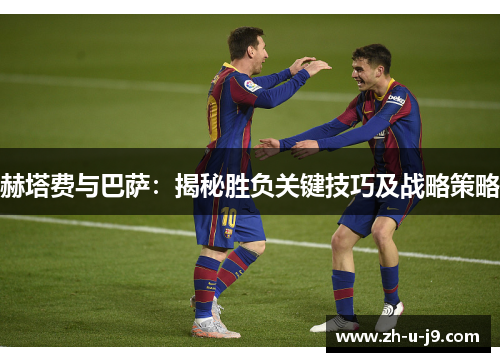 赫塔费与巴萨：揭秘胜负关键技巧及战略策略
