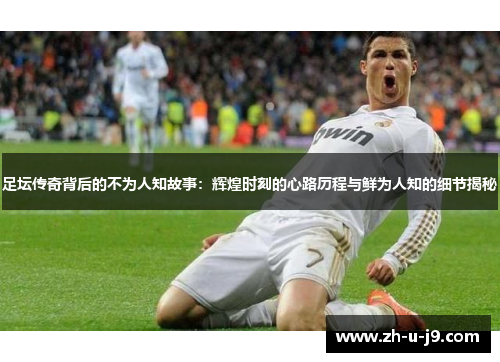 足坛传奇背后的不为人知故事：辉煌时刻的心路历程与鲜为人知的细节揭秘