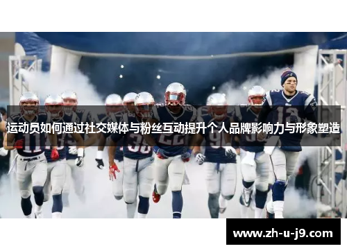 运动员如何通过社交媒体与粉丝互动提升个人品牌影响力与形象塑造 运动员如何通过社交媒体与粉丝互动提升个人品牌影响力与形象塑造