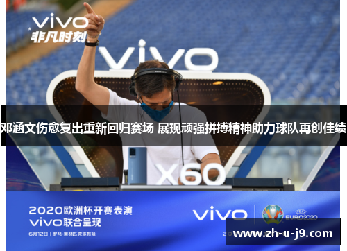 邓涵文伤愈复出重新回归赛场 展现顽强拼搏精神助力球队再创佳绩