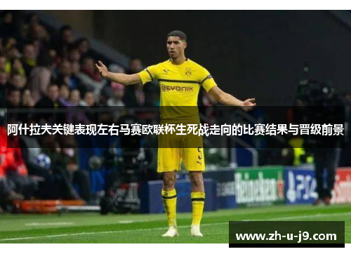 阿什拉夫关键表现左右马赛欧联杯生死战走向的比赛结果与晋级前景 阿什拉夫关键表现左右马赛欧联杯生死战走向的比赛结果与晋级前景