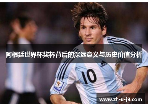 阿根廷世界杯奖杯背后的深远意义与历史价值分析