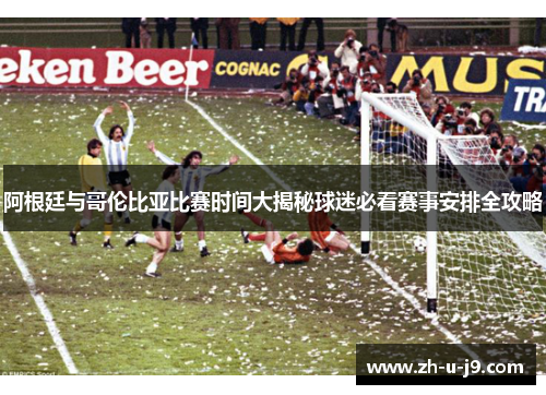 阿根廷与哥伦比亚比赛时间大揭秘球迷必看赛事安排全攻略