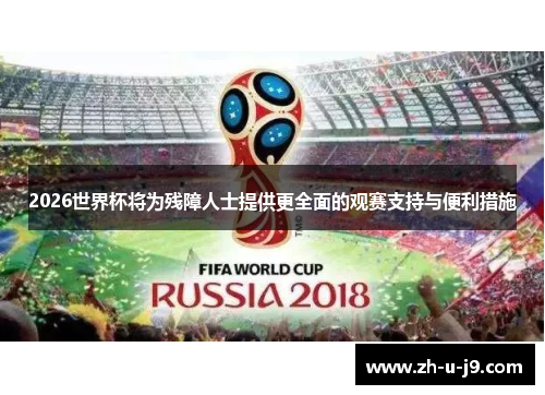 2026世界杯将为残障人士提供更全面的观赛支持与便利措施 2026世界杯将为残障人士提供更全面的观赛支持与便利措施