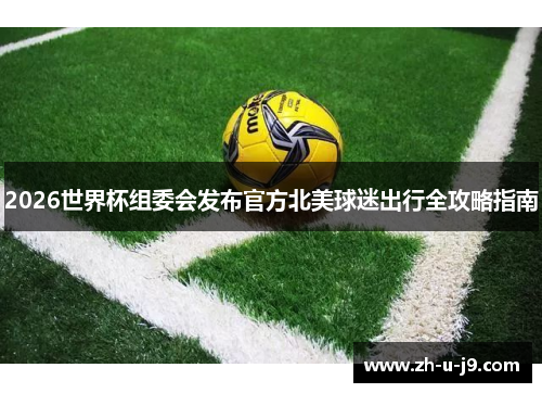 2026世界杯组委会发布官方北美球迷出行全攻略指南