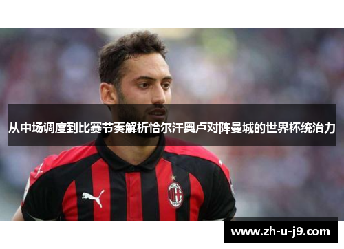 从中场调度到比赛节奏解析恰尔汗奥卢对阵曼城的世界杯统治力 从中场调度到比赛节奏解析恰尔汗奥卢对阵曼城的世界杯统治力