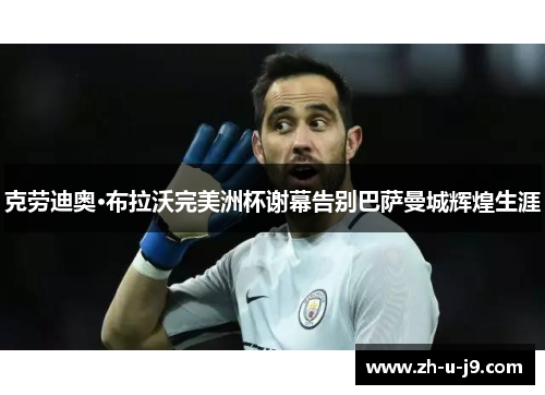 克劳迪奥·布拉沃完美洲杯谢幕告别巴萨曼城辉煌生涯 克劳迪奥·布拉沃完美洲杯谢幕告别巴萨曼城辉煌生涯