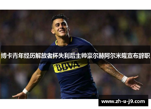 博卡青年经历解放者杯失利后主帅豪尔赫阿尔米隆宣布辞职 博卡青年经历解放者杯失利后主帅豪尔赫阿尔米隆宣布辞职