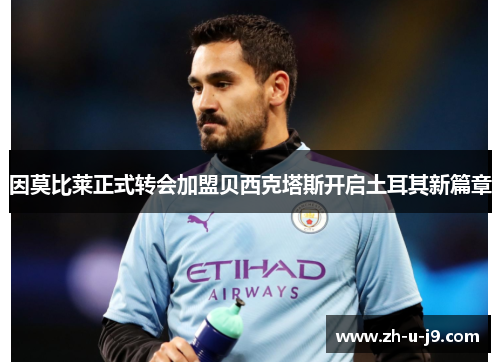 因莫比莱正式转会加盟贝西克塔斯开启土耳其新篇章