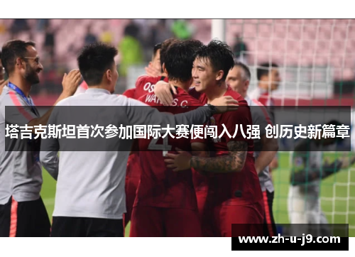 塔吉克斯坦首次参加国际大赛便闯入八强 创历史新篇章